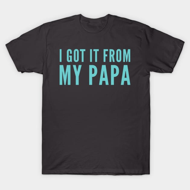 I Got It From My Papa T-Shirt by GrayDaiser